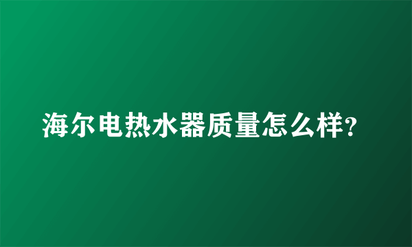 海尔电热水器质量怎么样？