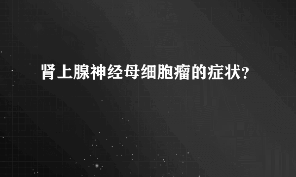 肾上腺神经母细胞瘤的症状？