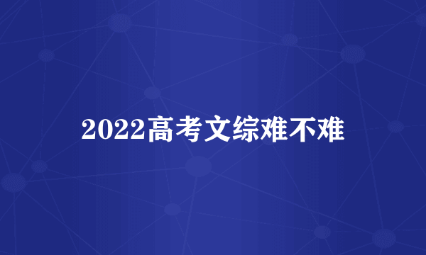 2022高考文综难不难