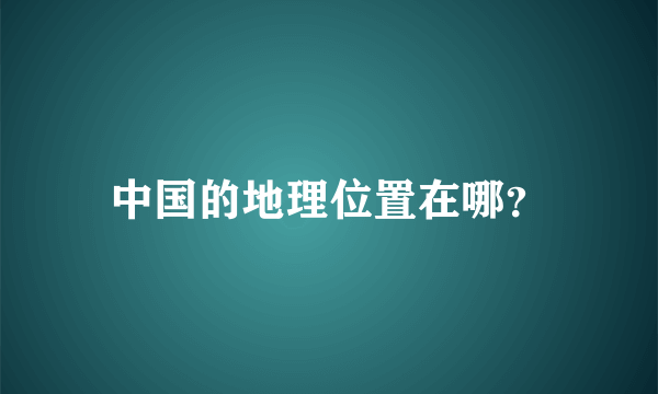 中国的地理位置在哪？