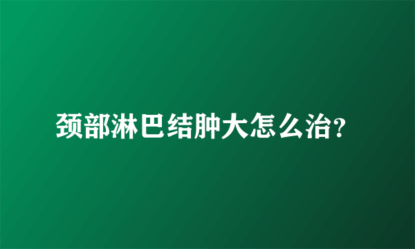 颈部淋巴结肿大怎么治？