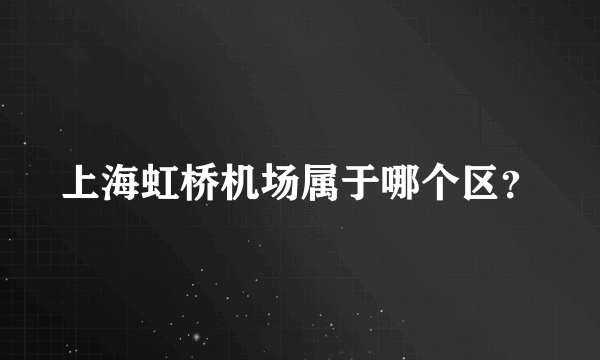 上海虹桥机场属于哪个区？