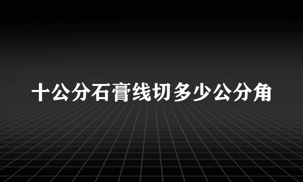 十公分石膏线切多少公分角