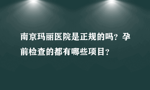 南京玛丽医院是正规的吗？孕前检查的都有哪些项目？