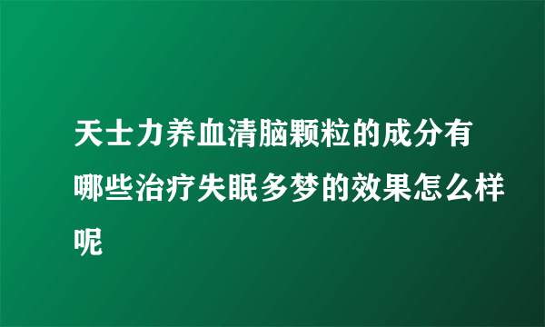 天士力养血清脑颗粒的成分有哪些治疗失眠多梦的效果怎么样呢