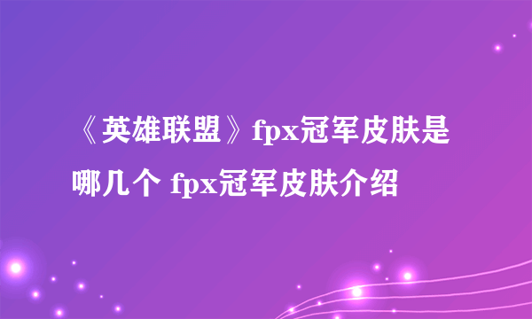 《英雄联盟》fpx冠军皮肤是哪几个 fpx冠军皮肤介绍