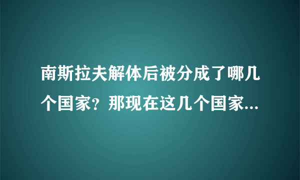 南斯拉夫解体后被分成了哪几个国家？那现在这几个国家怎么样了？