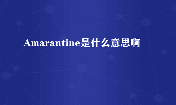 Amarantine是什么意思啊