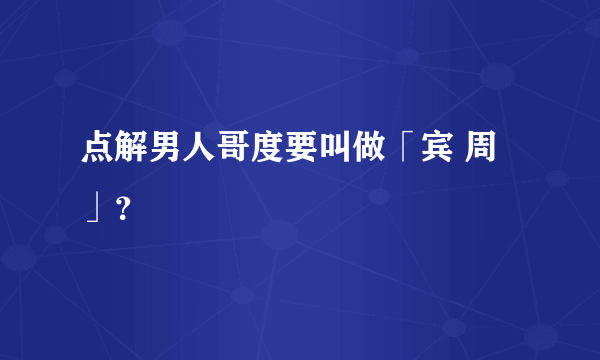 点解男人哥度要叫做「宾 周」？