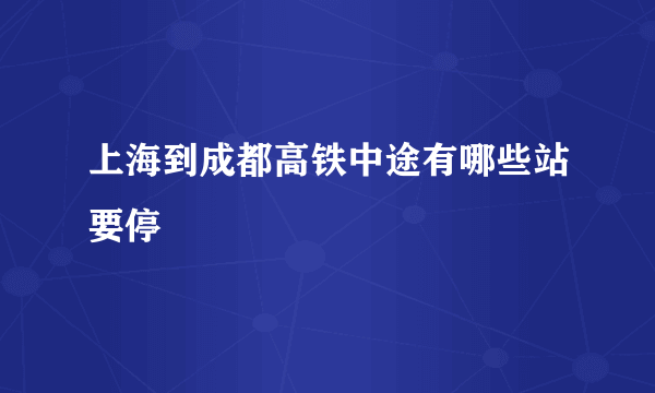 上海到成都高铁中途有哪些站要停