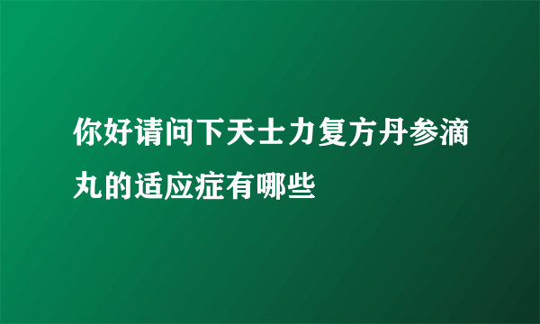 你好请问下天士力复方丹参滴丸的适应症有哪些