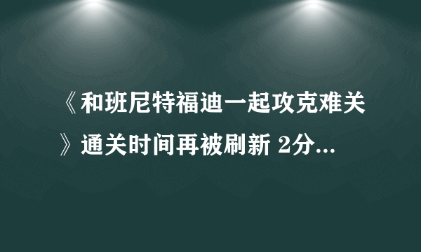 《和班尼特福迪一起攻克难关》通关时间再被刷新 2分42秒速通实况惊人