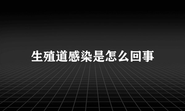 生殖道感染是怎么回事