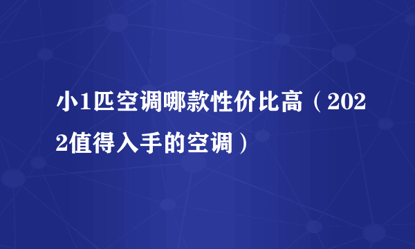 小1匹空调哪款性价比高（2022值得入手的空调）