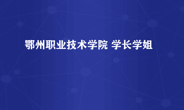 鄂州职业技术学院 学长学姐