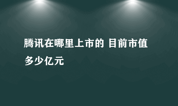 腾讯在哪里上市的 目前市值多少亿元