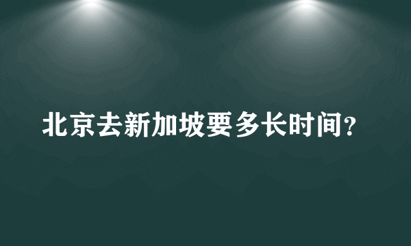 北京去新加坡要多长时间？