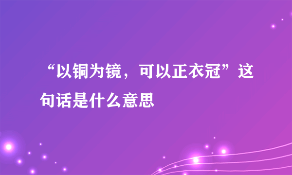 “以铜为镜，可以正衣冠”这句话是什么意思