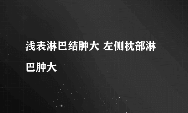 浅表淋巴结肿大 左侧枕部淋巴肿大
  