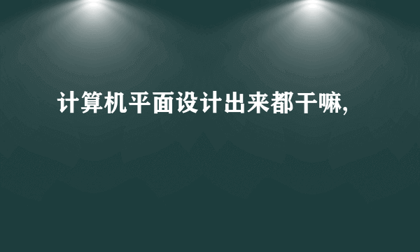 计算机平面设计出来都干嘛,