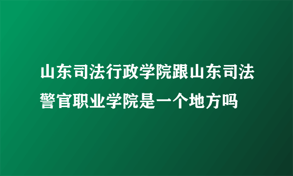 山东司法行政学院跟山东司法警官职业学院是一个地方吗