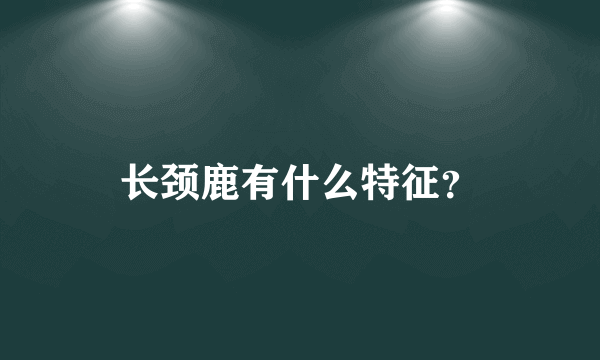 长颈鹿有什么特征？