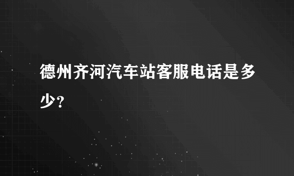 德州齐河汽车站客服电话是多少？