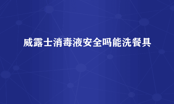 威露士消毒液安全吗能洗餐具