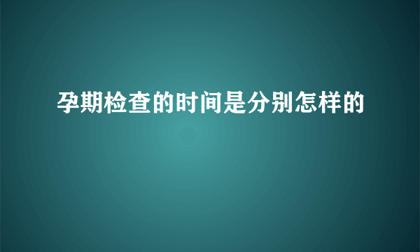 孕期检查的时间是分别怎样的