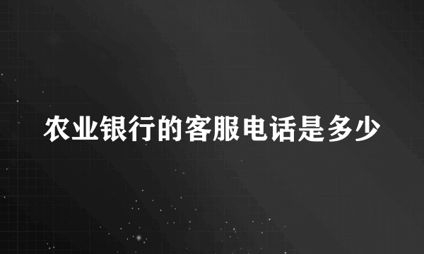 农业银行的客服电话是多少