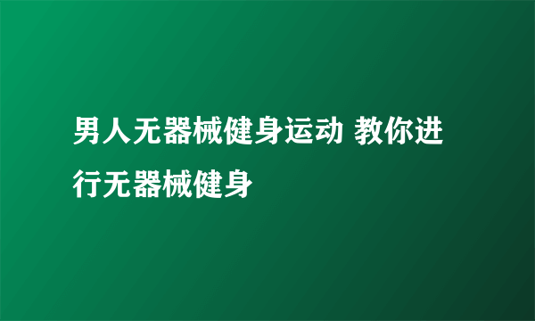 男人无器械健身运动 教你进行无器械健身