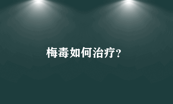 梅毒如何治疗？