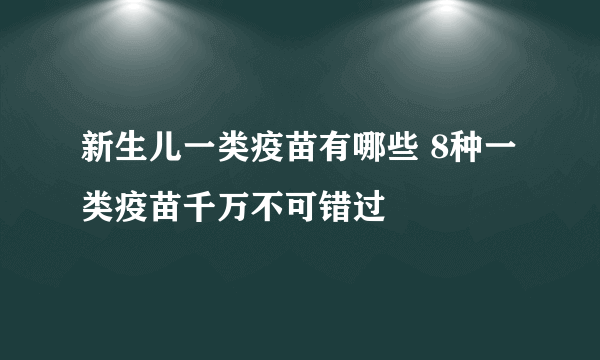 新生儿一类疫苗有哪些 8种一类疫苗千万不可错过