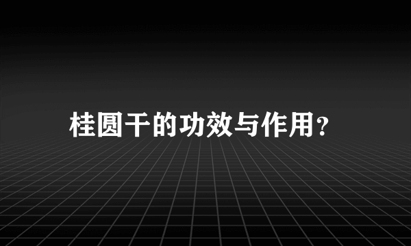 桂圆干的功效与作用？