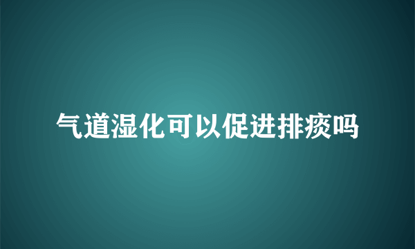 气道湿化可以促进排痰吗