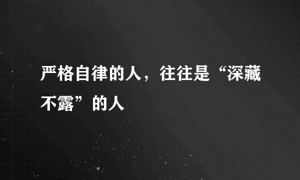 严格自律的人，往往是“深藏不露”的人