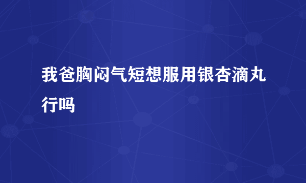 我爸胸闷气短想服用银杏滴丸行吗