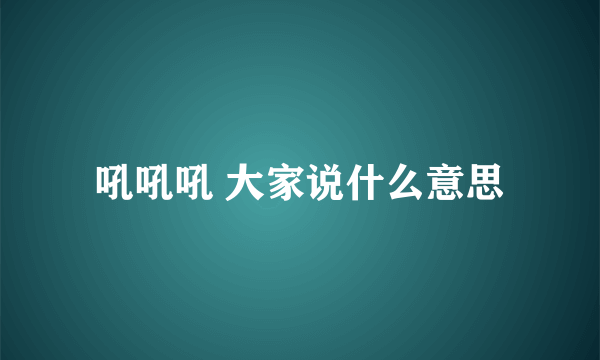 吼吼吼 大家说什么意思