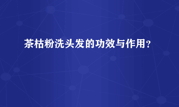 茶枯粉洗头发的功效与作用？