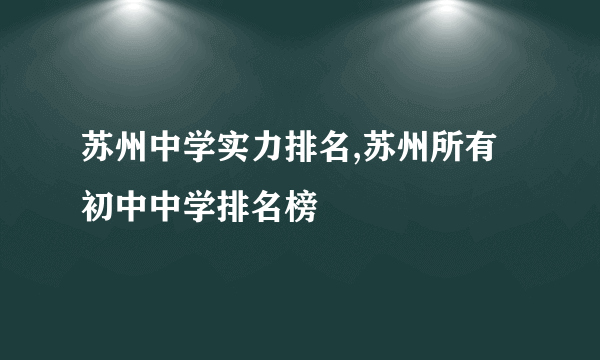 苏州中学实力排名,苏州所有初中中学排名榜