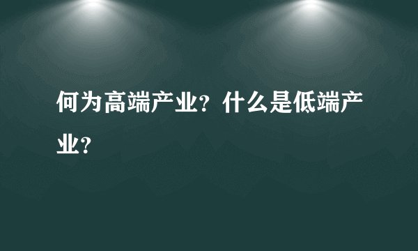 何为高端产业？什么是低端产业？