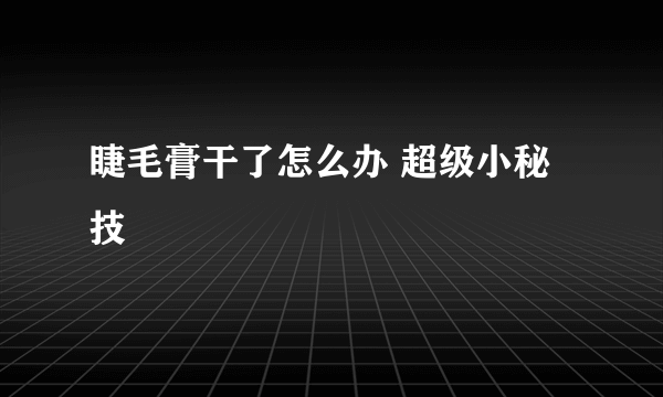 睫毛膏干了怎么办 超级小秘技