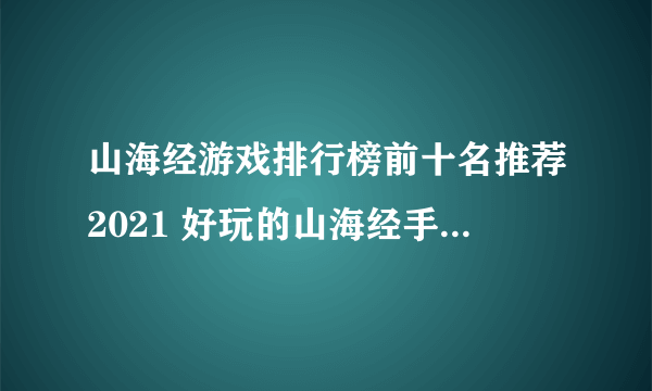 山海经游戏排行榜前十名推荐2021 好玩的山海经手游十大排行