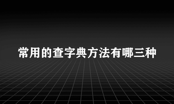 常用的查字典方法有哪三种