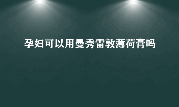 孕妇可以用曼秀雷敦薄荷膏吗