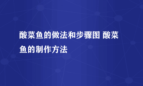 酸菜鱼的做法和步骤图 酸菜鱼的制作方法