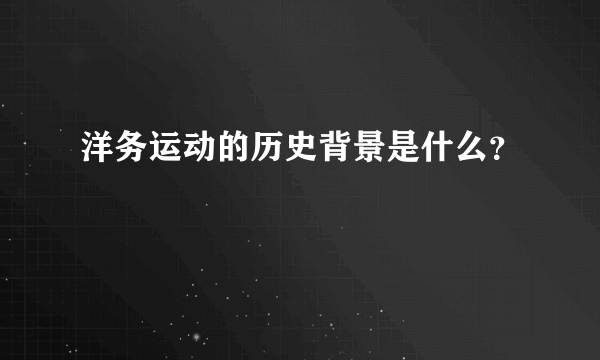 洋务运动的历史背景是什么？