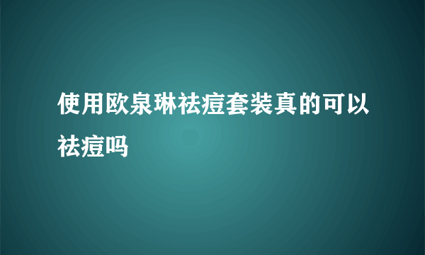 使用欧泉琳祛痘套装真的可以祛痘吗