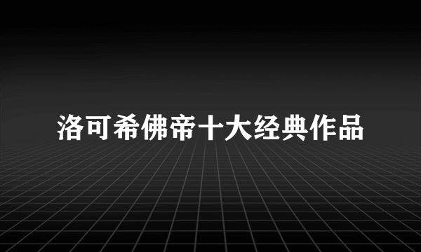 洛可希佛帝十大经典作品