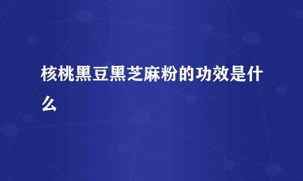 核桃黑豆黑芝麻粉的功效是什么